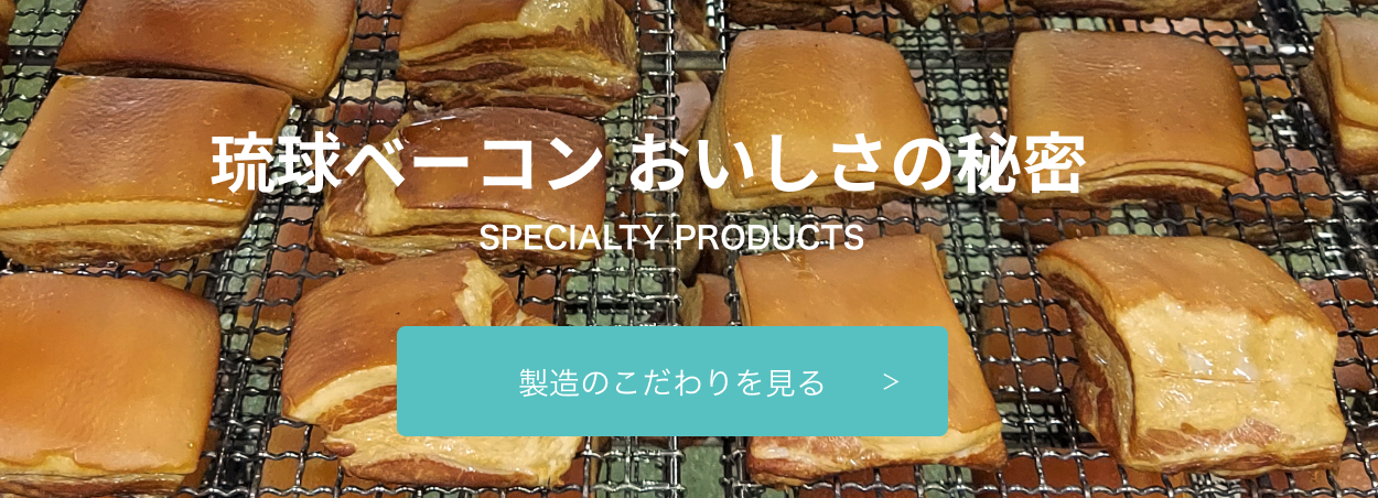 琉球ベーコン おいしさの秘密 SPECIALTY PRODUCTS 製造のこだわりを見る